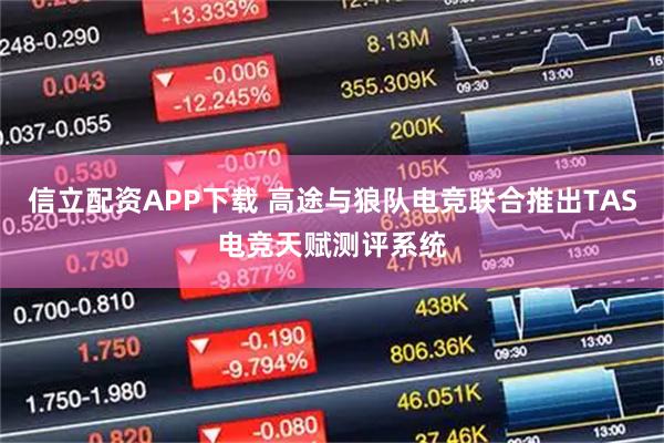 信立配资APP下载 高途与狼队电竞联合推出TAS电竞天赋测评系统