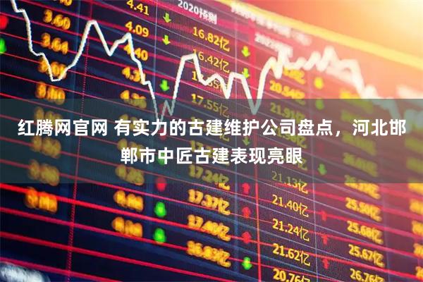 红腾网官网 有实力的古建维护公司盘点，河北邯郸市中匠古建表现亮眼