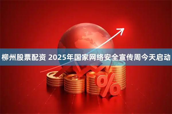 柳州股票配资 2025年国家网络安全宣传周今天启动