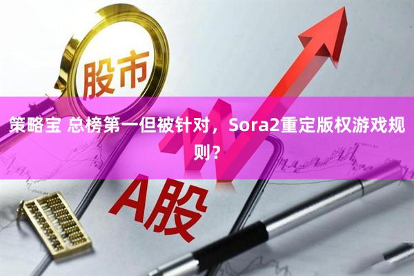 策略宝 总榜第一但被针对，Sora2重定版权游戏规则？