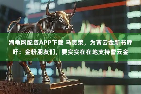 海龟网配资APP下载 马贵荣，为曹云金新书呼吁：金粉朋友们，要实实在在地支持曹云金