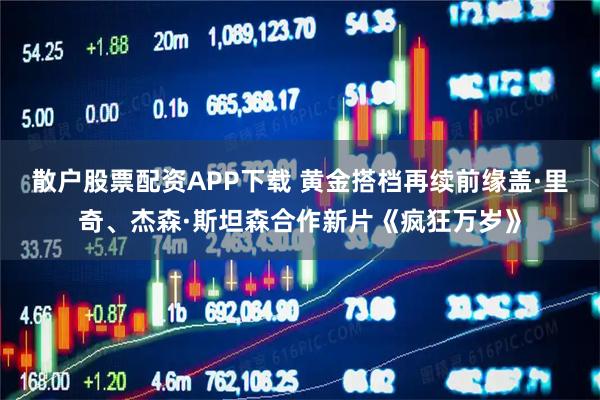 散户股票配资APP下载 黄金搭档再续前缘盖·里奇、杰森·斯坦森合作新片《疯狂万岁》