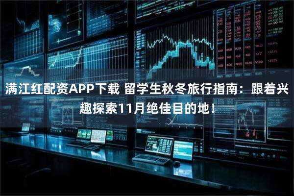 满江红配资APP下载 留学生秋冬旅行指南：跟着兴趣探索11月绝佳目的地！