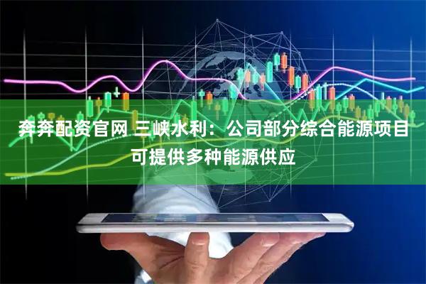 奔奔配资官网 三峡水利：公司部分综合能源项目可提供多种能源供应