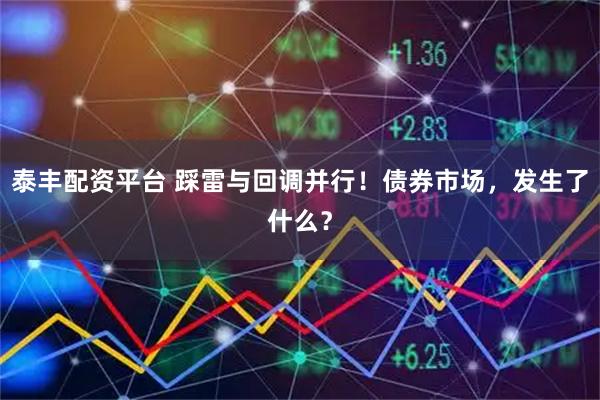 泰丰配资平台 踩雷与回调并行！债券市场，发生了什么？