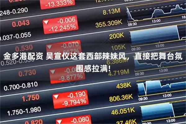金多港配资 吴宣仪这套西部辣妹风，直接把舞台氛围感拉满!