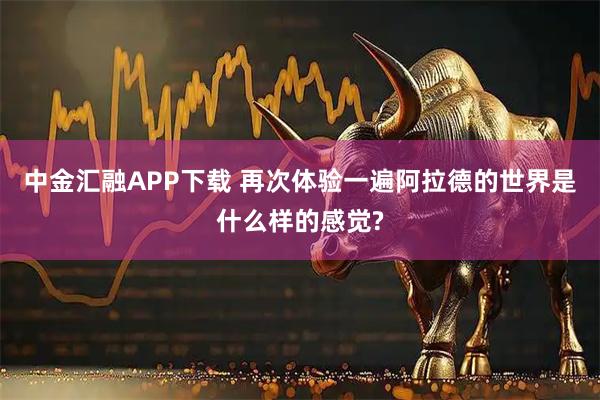 中金汇融APP下载 再次体验一遍阿拉德的世界是什么样的感觉?