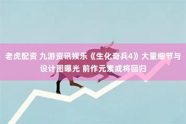 老虎配资 九游资讯娱乐《生化奇兵4》大量细节与设计图曝光 前作元素或将回归