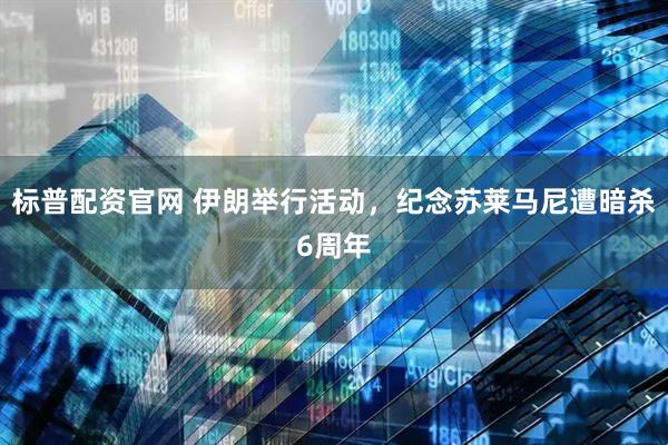 标普配资官网 伊朗举行活动，纪念苏莱马尼遭暗杀6周年