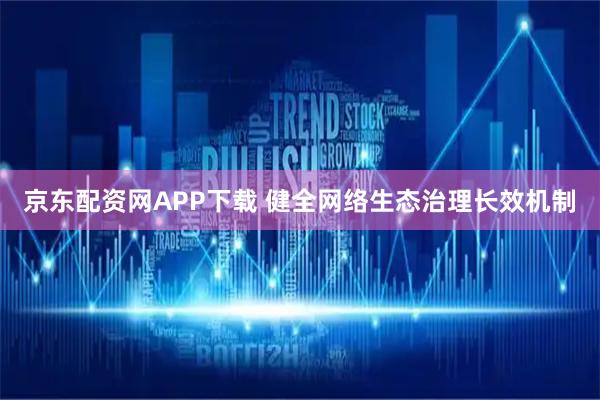 京东配资网APP下载 健全网络生态治理长效机制