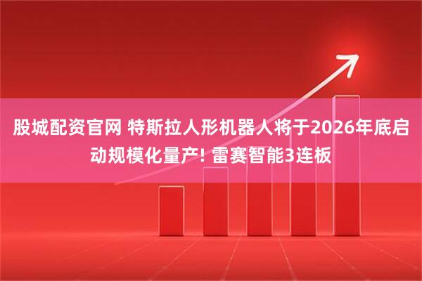 股城配资官网 特斯拉人形机器人将于2026年底启动规模化量产! 雷赛智能3连板