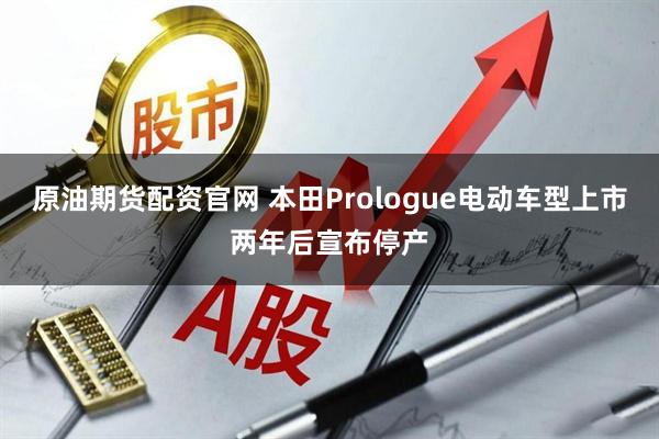 原油期货配资官网 本田Prologue电动车型上市两年后宣布停产