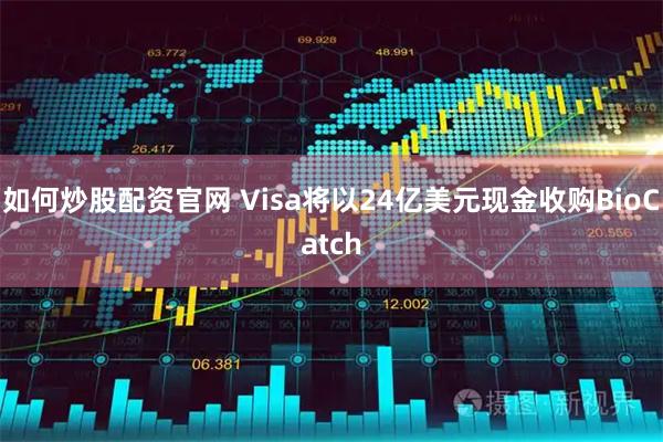 如何炒股配资官网 Visa将以24亿美元现金收购BioCatch