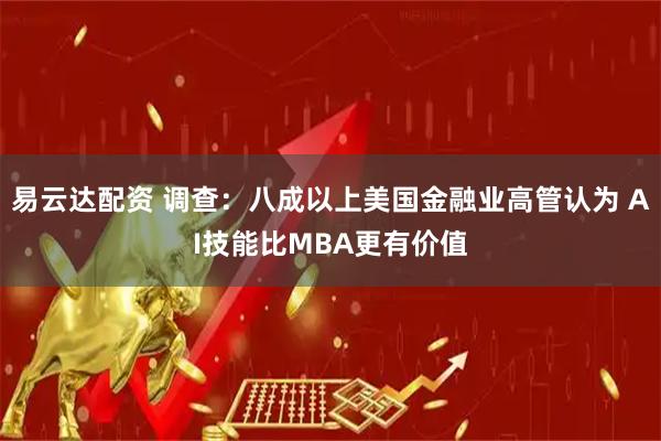 易云达配资 调查：八成以上美国金融业高管认为 AI技能比MBA更有价值