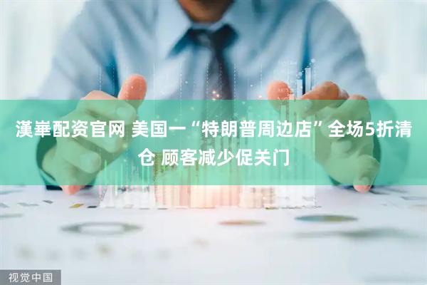 漢崋配资官网 美国一“特朗普周边店”全场5折清仓 顾客减少促关门