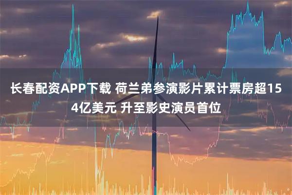 长春配资APP下载 荷兰弟参演影片累计票房超154亿美元 升至影史演员首位